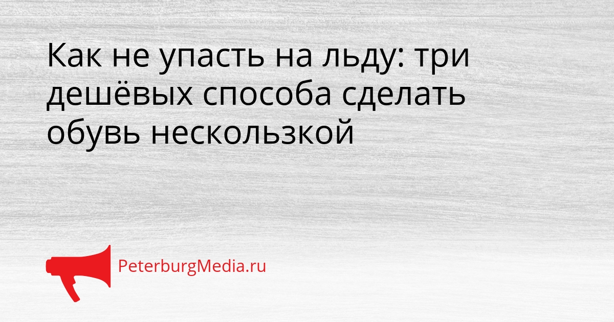 Как не упасть на льду: три дешёвых способа сделать обувь нескользкой Сгенерировано