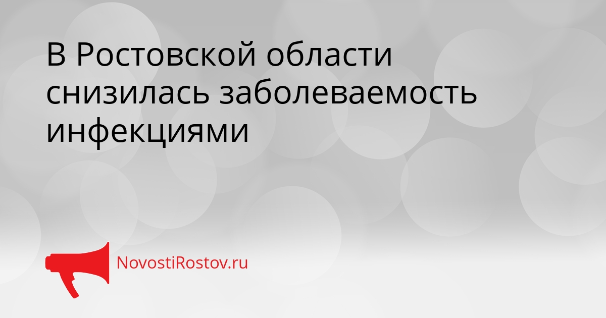 В Ростовской области снизилась заболеваемость инфекциями Сгенерировано