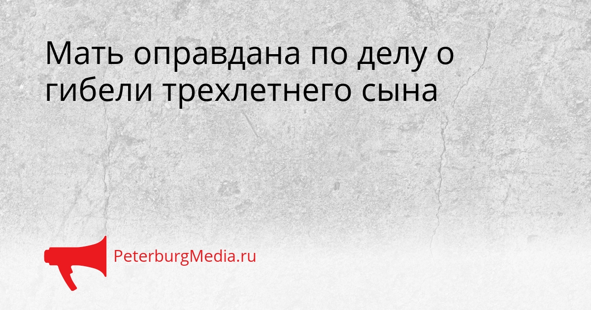 Мать оправдана по делу о гибели трехлетнего сына Сгенерировано