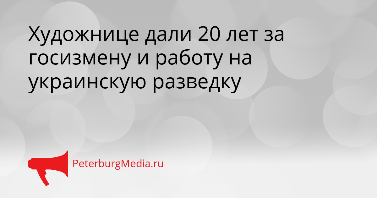 Художнице дали 20 лет за госизмену и работу на украинскую разведку Сгенерировано