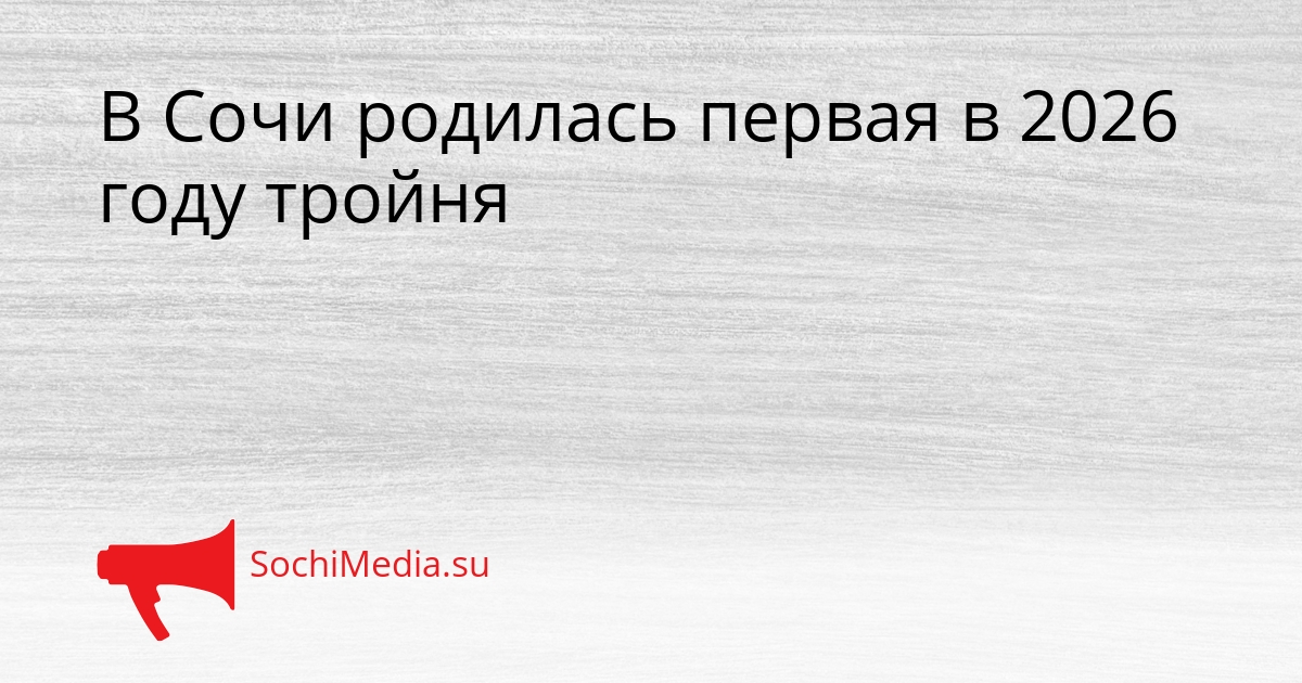 В Сочи родилась первая в 2026 году тройня Сгенерировано