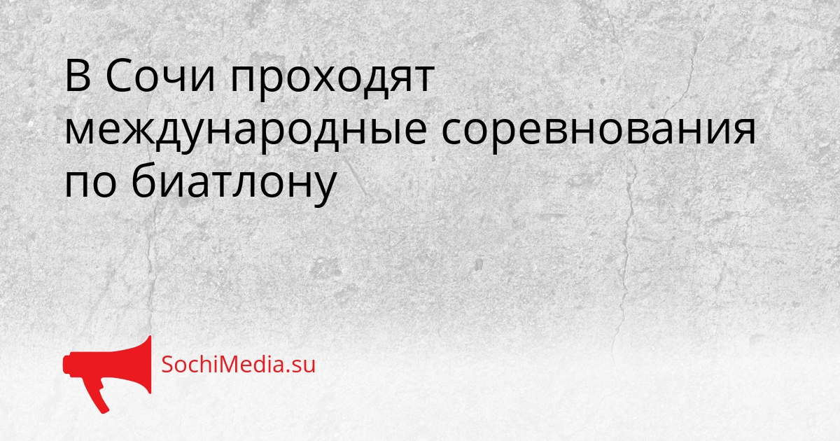 В Сочи проходят международные соревнования по биатлону Сгенерировано