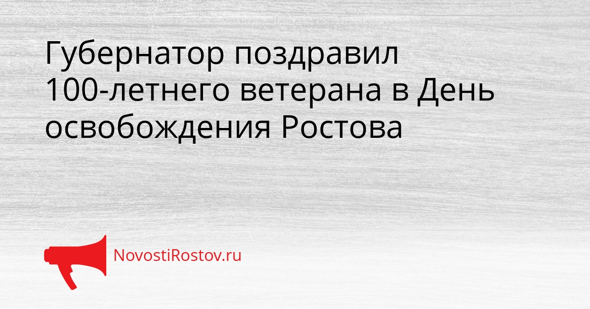 Губернатор поздравил 100-летнего ветерана в День освобождения Ростова Сгенерировано
