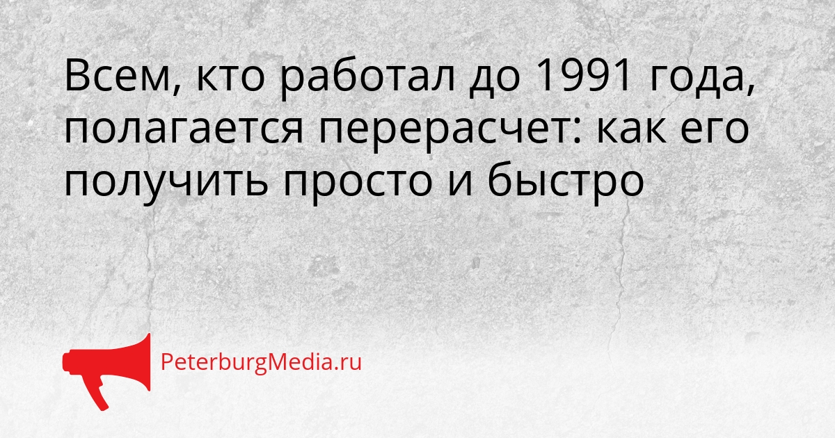 Всем, кто работал до 1991 года, полагается перерасчет: как его получить просто и быстро Сгенерировано