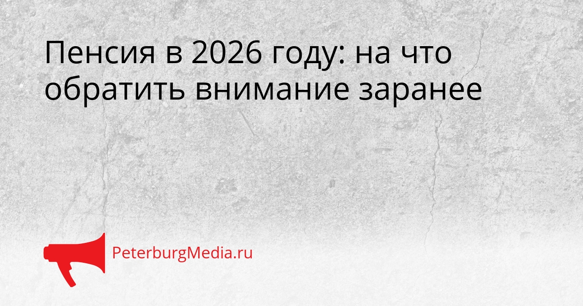 Пенсия в 2026 году: на что обратить внимание заранее Сгенерировано