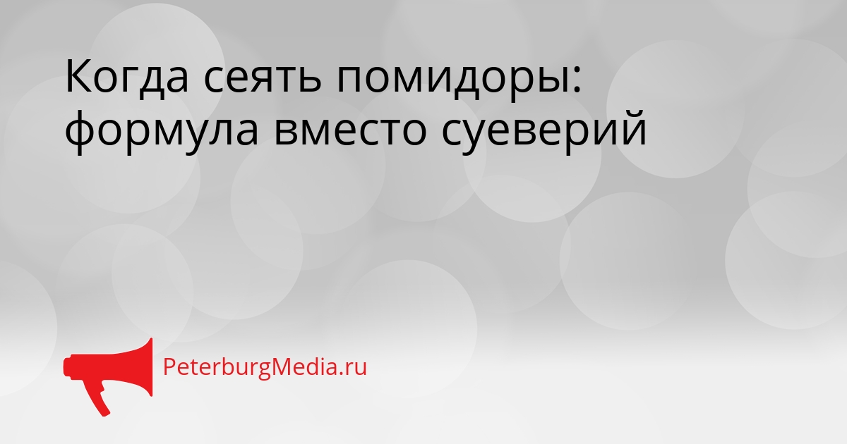 Когда сеять помидоры: формула вместо суеверий Сгенерировано