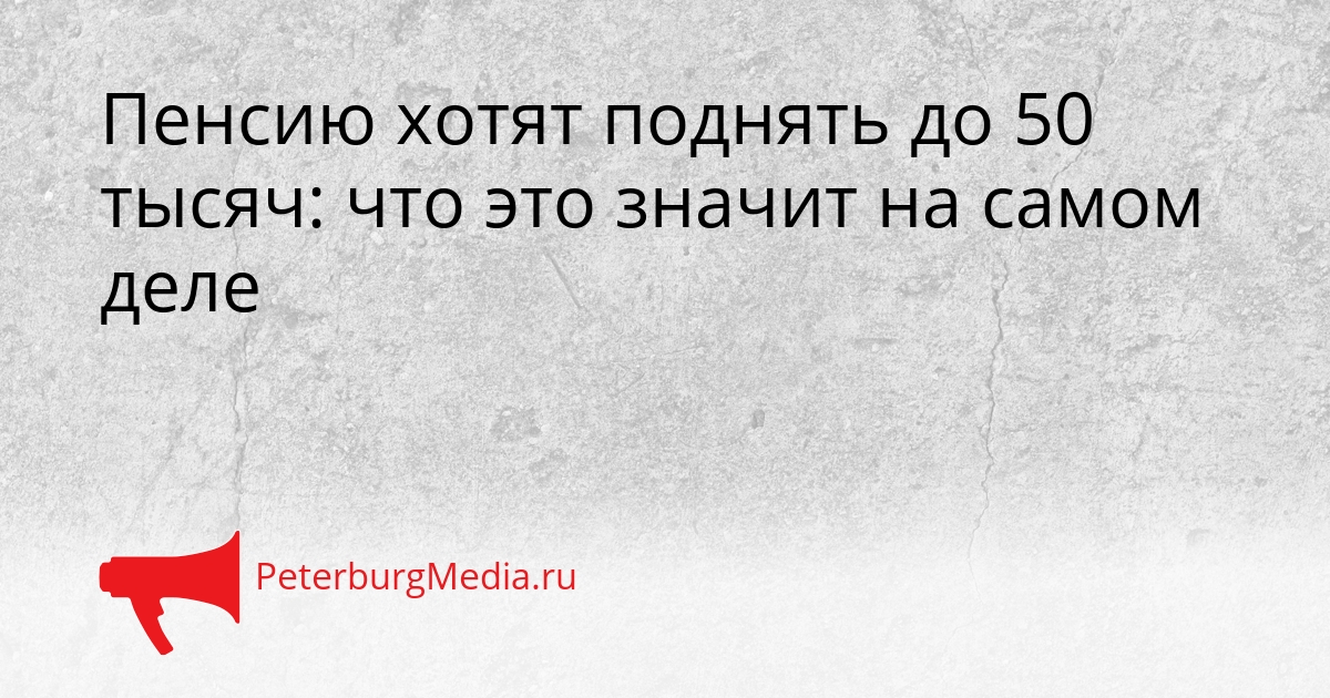 Пенсию хотят поднять до 50 тысяч: что это значит на самом деле Сгенерировано