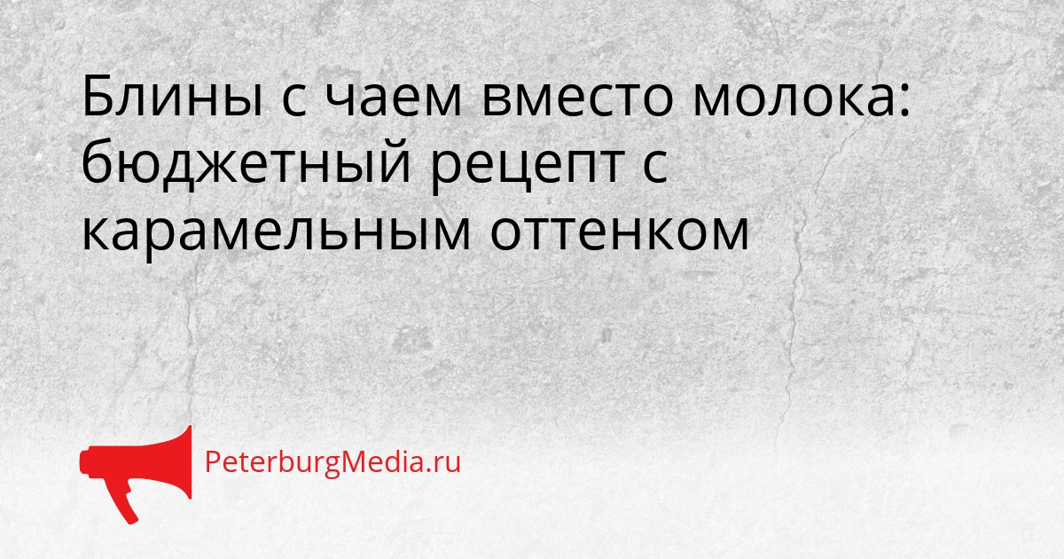 Блины с чаем вместо молока: бюджетный рецепт с карамельным оттенком Сгенерировано