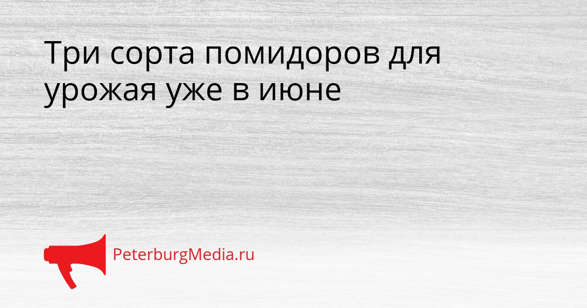 Три сорта помидоров для урожая уже в июне Сгенерировано