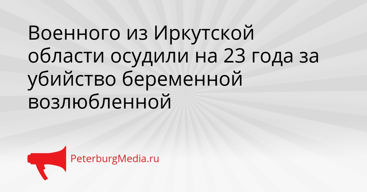 Военного из Иркутской области осудили на 23 года за убийство беременной возлюбленной Сгенерировано