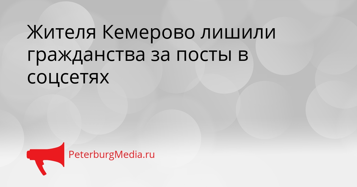 Жителя Кемерово лишили гражданства за посты в соцсетях Сгенерировано