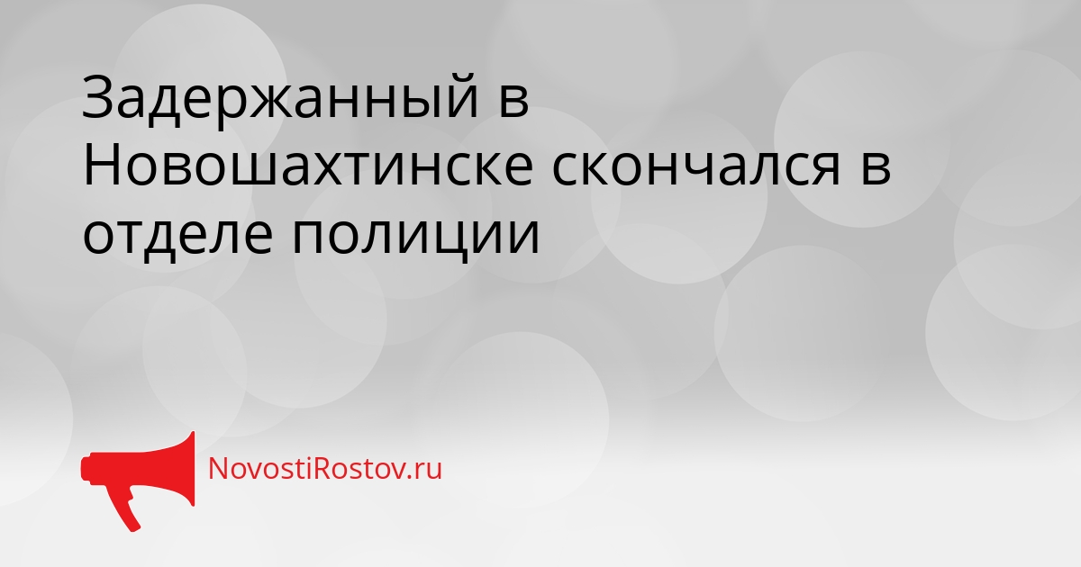 Задержанный в Новошахтинске скончался в отделе полиции Сгенерировано