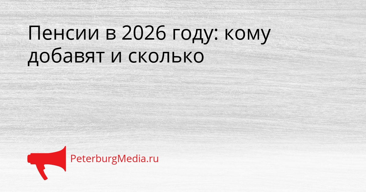 Пенсии в 2026 году: кому добавят и сколько Сгенерировано