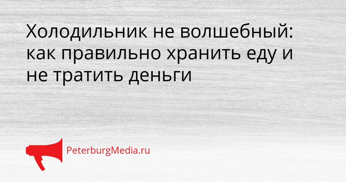 Холодильник не волшебный: как правильно хранить еду и не тратить деньги Сгенерировано