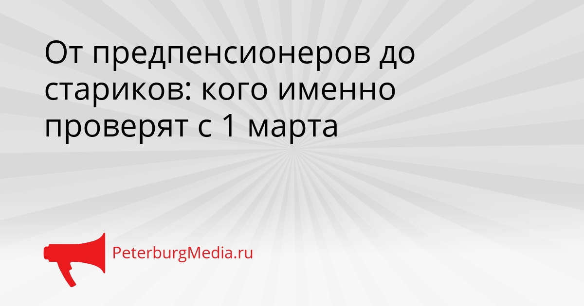 От предпенсионеров до стариков: кого именно проверят с 1 марта Сгенерировано