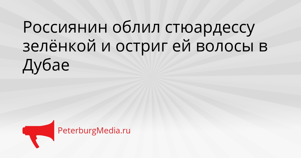 Россиянин облил стюардессу зелёнкой и остриг ей волосы в Дубае Сгенерировано