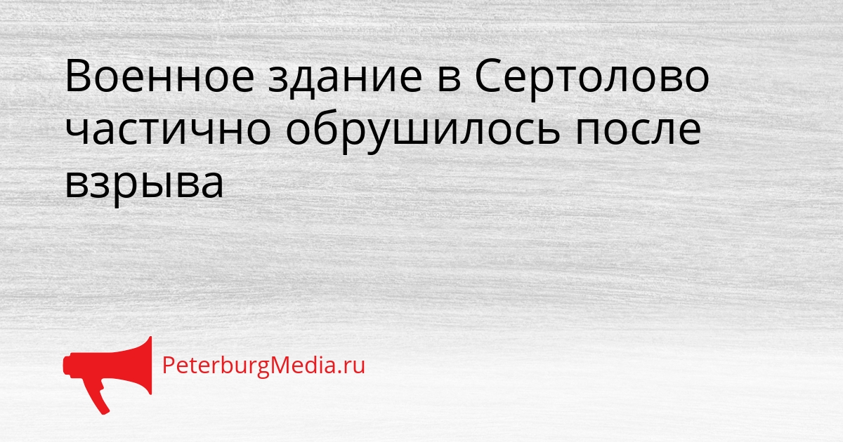Военное здание в Сертолово частично обрушилось после взрыва Сгенерировано