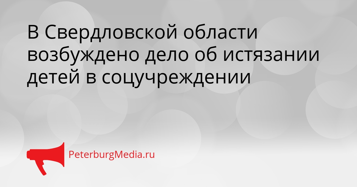 В Свердловской области возбуждено дело об истязании детей в соцучреждении Сгенерировано