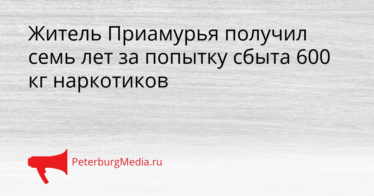 Житель Приамурья получил семь лет за попытку сбыта 600 кг наркотиков Сгенерировано
