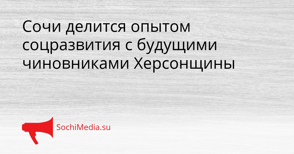 Сочи делится опытом соцразвития с будущими чиновниками Херсонщины Сгенерировано
