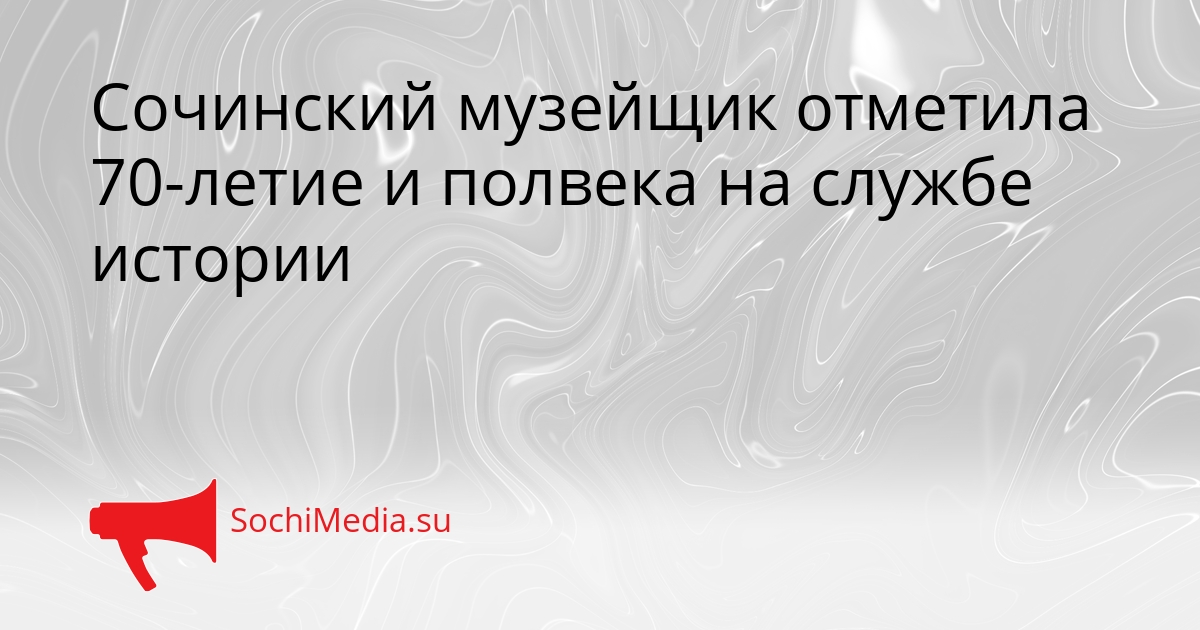 Сочинский музейщик отметила 70-летие и полвека на службе истории Сгенерировано