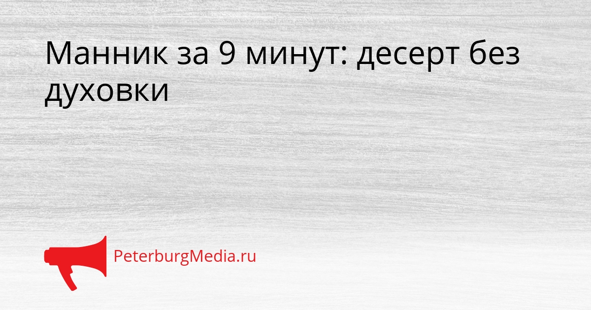 Манник за 9 минут: десерт без духовки Сгенерировано