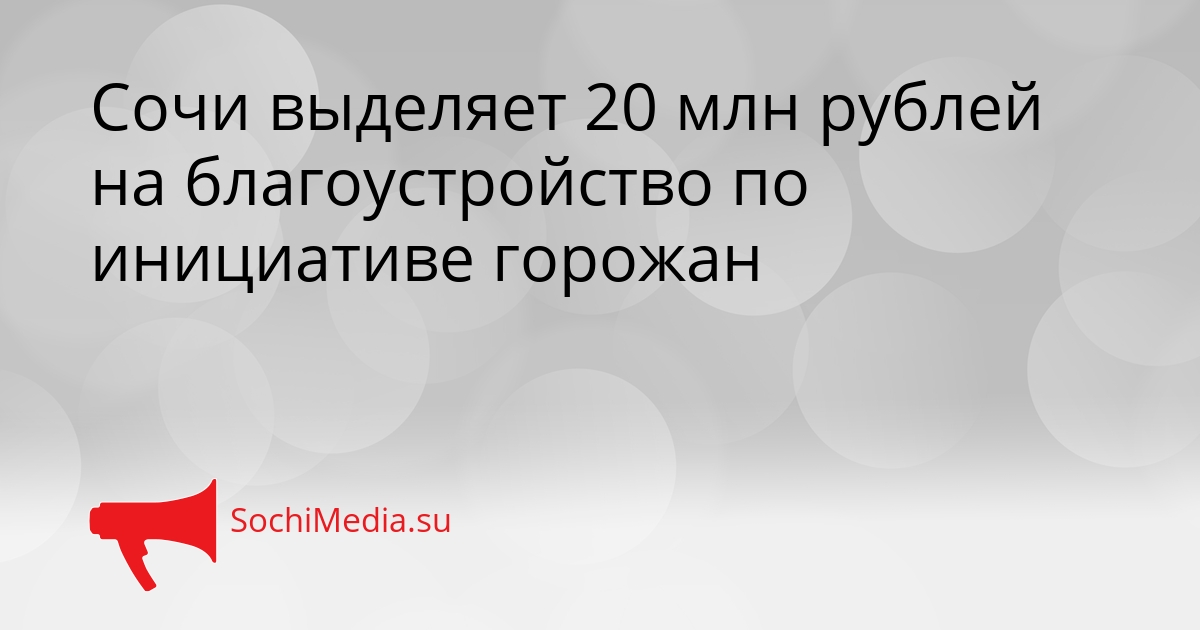 Сочи выделяет 20 млн рублей на благоустройство по инициативе горожан Сгенерировано