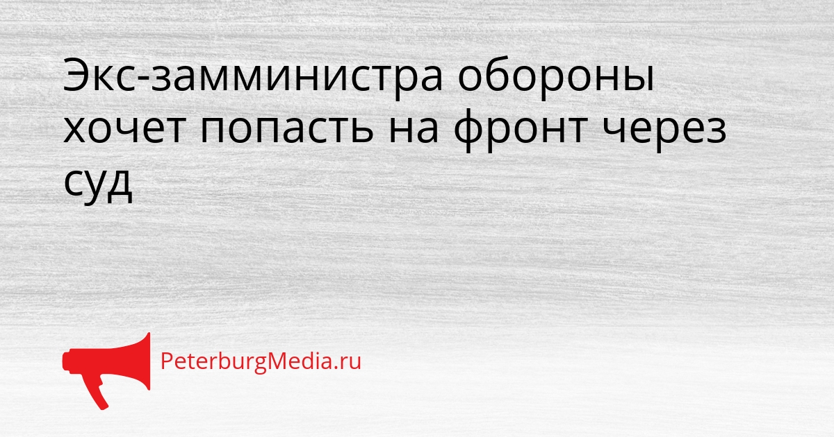 Экс-замминистра обороны хочет попасть на фронт через суд Сгенерировано