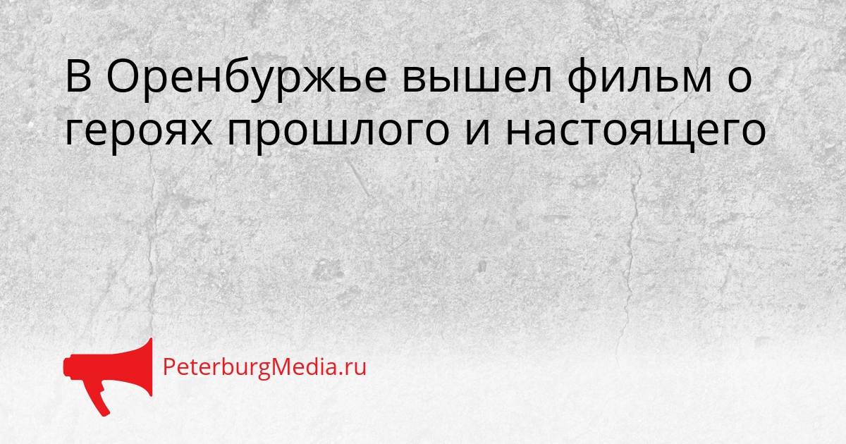 В Оренбуржье вышел фильм о героях прошлого и настоящего Сгенерировано