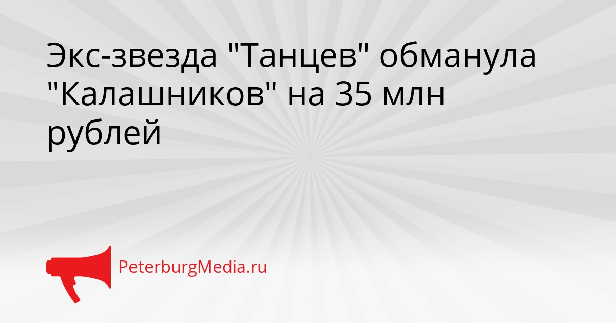 Экс-звезда &quotТанцев&quot обманула &quotКалашников&quot на 35 млн рублей Сгенерировано