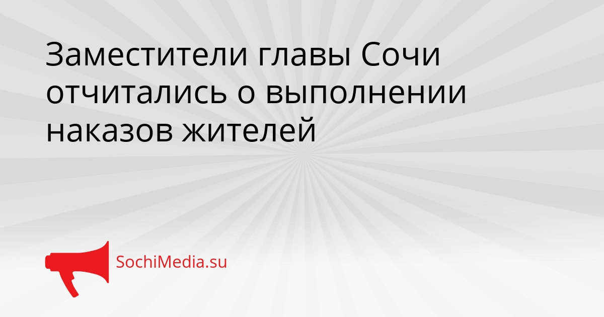 Заместители главы Сочи отчитались о выполнении наказов жителей Сгенерировано