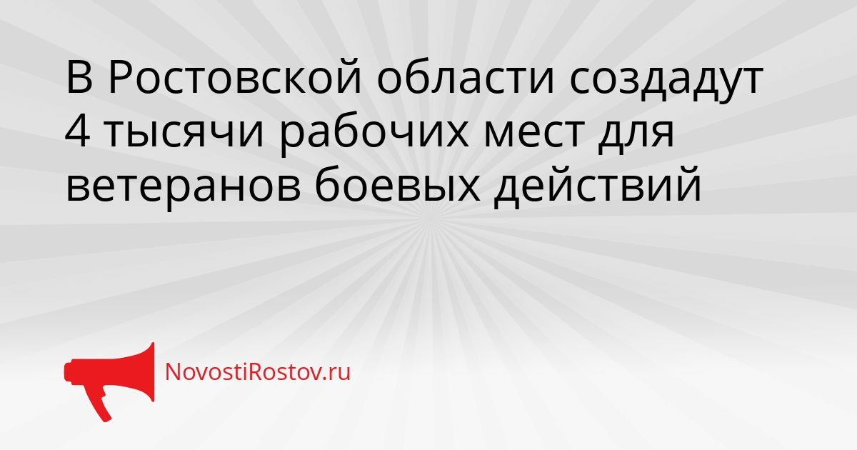 В Ростовской области создадут 4 тысячи рабочих мест для ветеранов боевых действий Сгенерировано