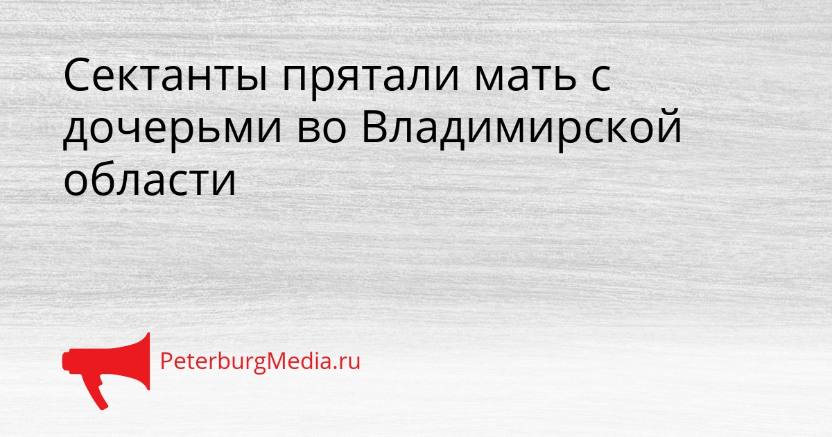 Сектанты прятали мать с дочерьми во Владимирской области Сгенерировано