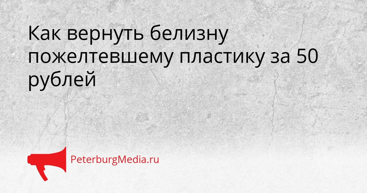 Как вернуть белизну пожелтевшему пластику за 50 рублей Сгенерировано