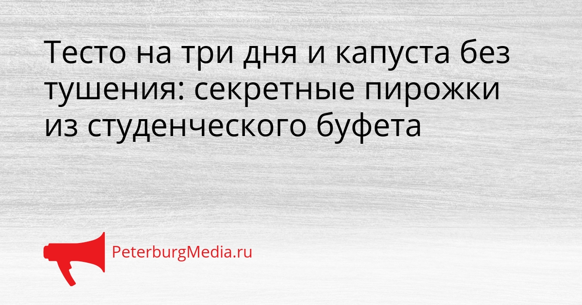 Тесто на три дня и капуста без тушения: секретные пирожки из студенческого буфета Сгенерировано