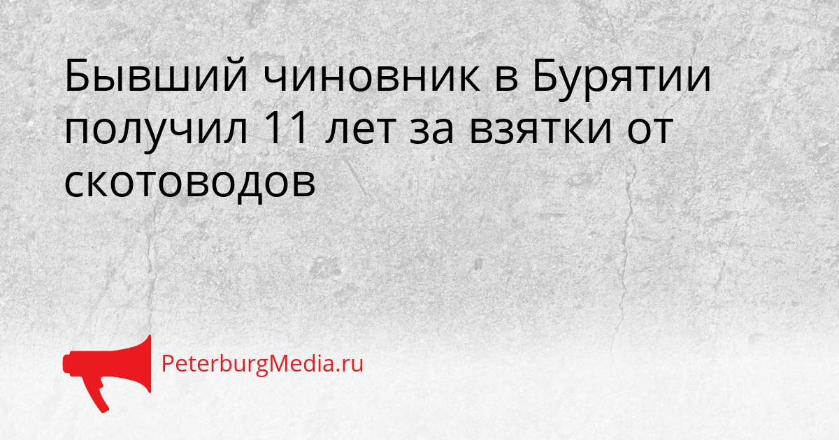 Бывший чиновник в Бурятии получил 11 лет за взятки от скотоводов Сгенерировано