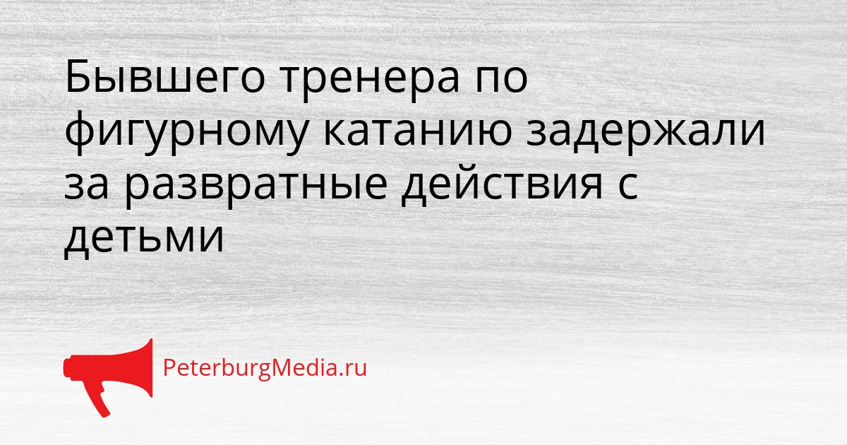 Бывшего тренера по фигурному катанию задержали за развратные действия с детьми Сгенерировано
