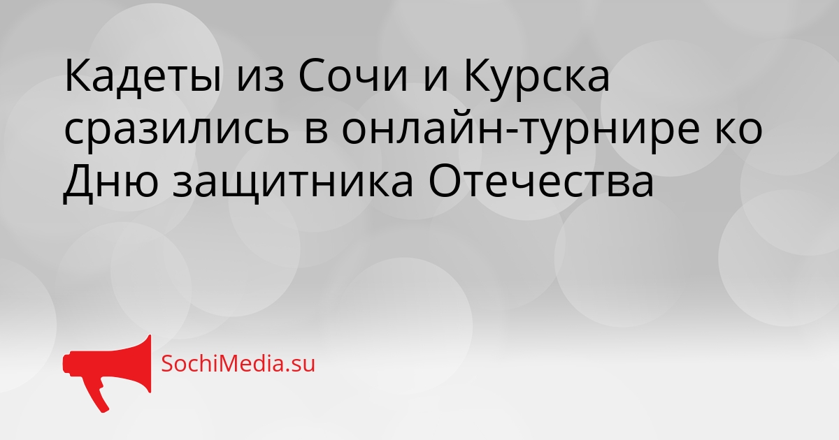 Кадеты из Сочи и Курска сразились в онлайн-турнире ко Дню защитника Отечества Сгенерировано