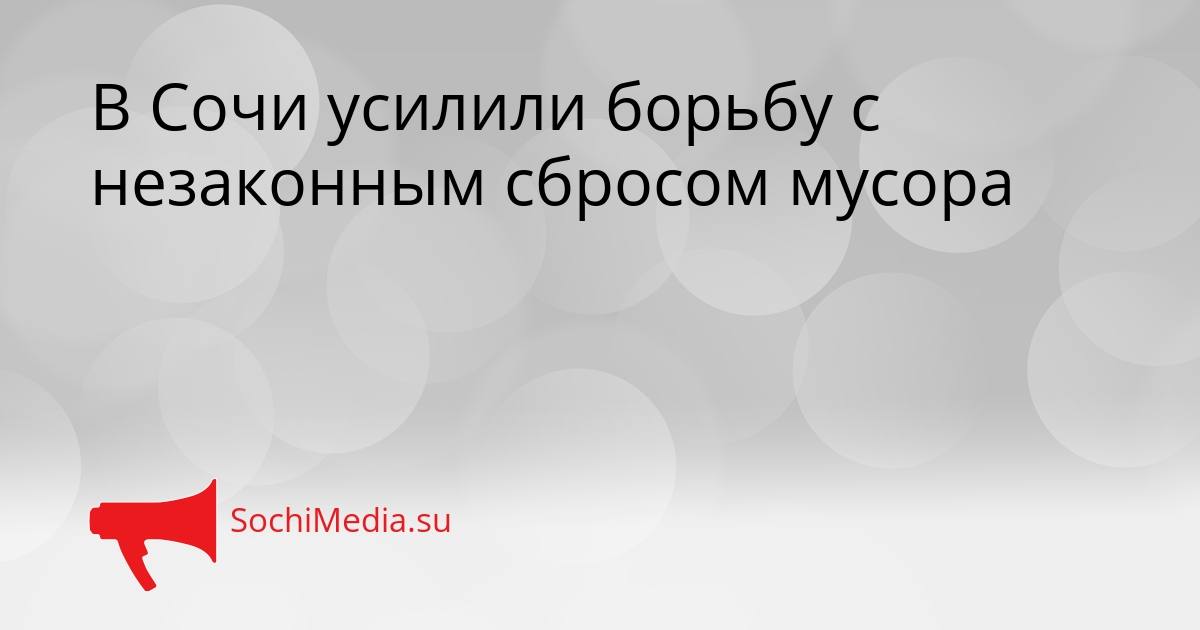 В Сочи усилили борьбу с незаконным сбросом мусора Сгенерировано