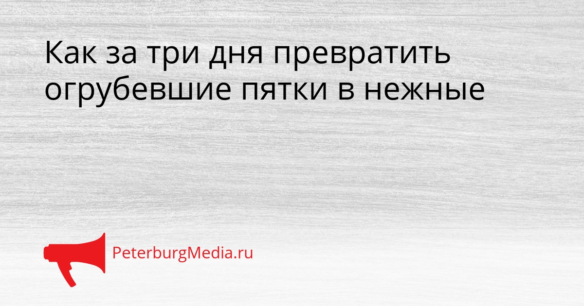Как за три дня превратить огрубевшие пятки в нежные Сгенерировано