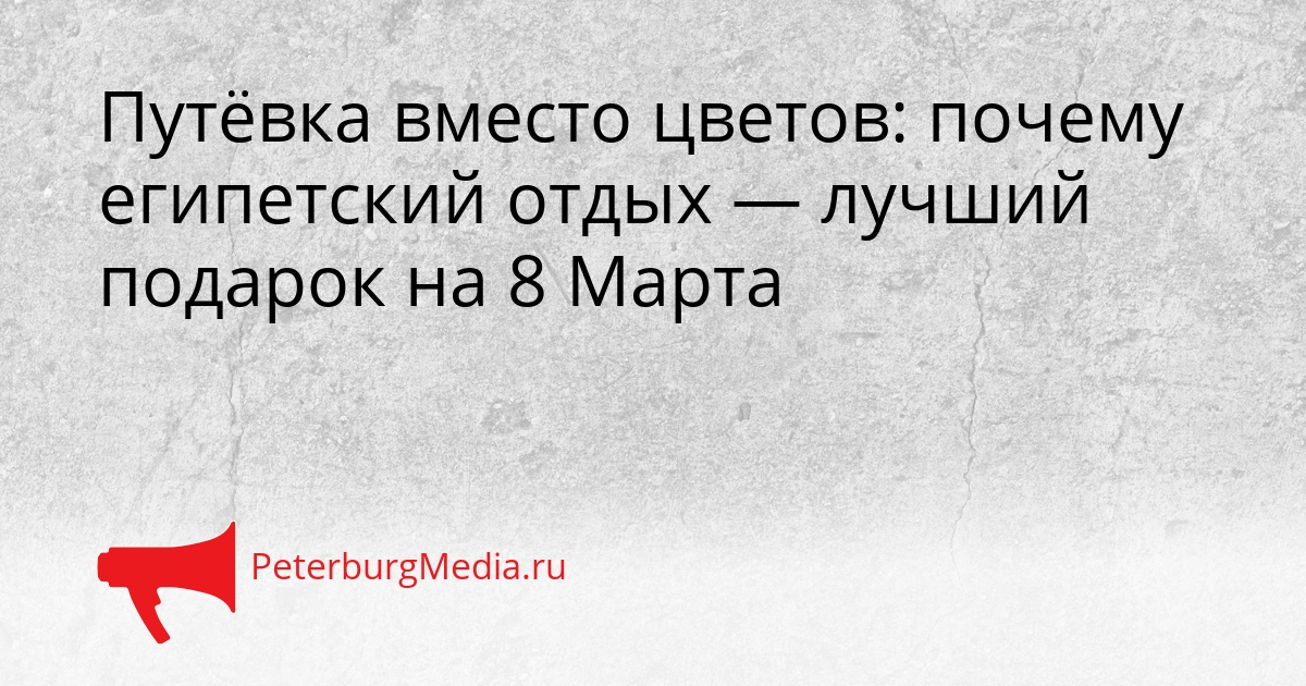 Путёвка вместо цветов: почему египетский отдых — лучший подарок на 8 Марта Сгенерировано