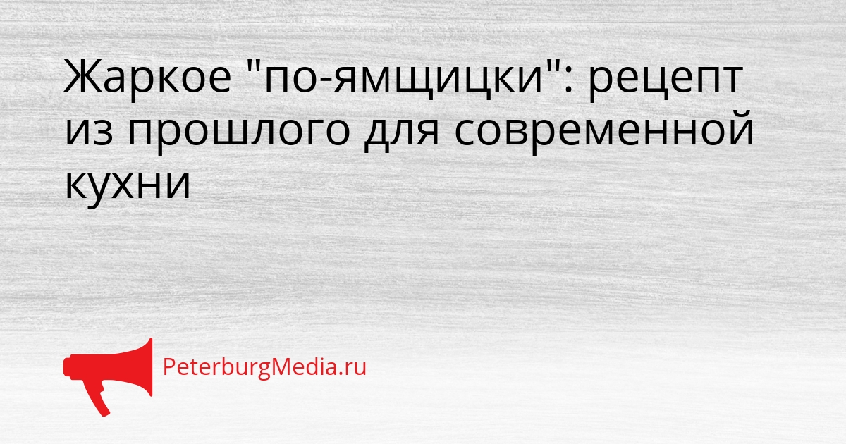 Жаркое &quotпо-ямщицки&quot: рецепт из прошлого для современной кухни Сгенерировано