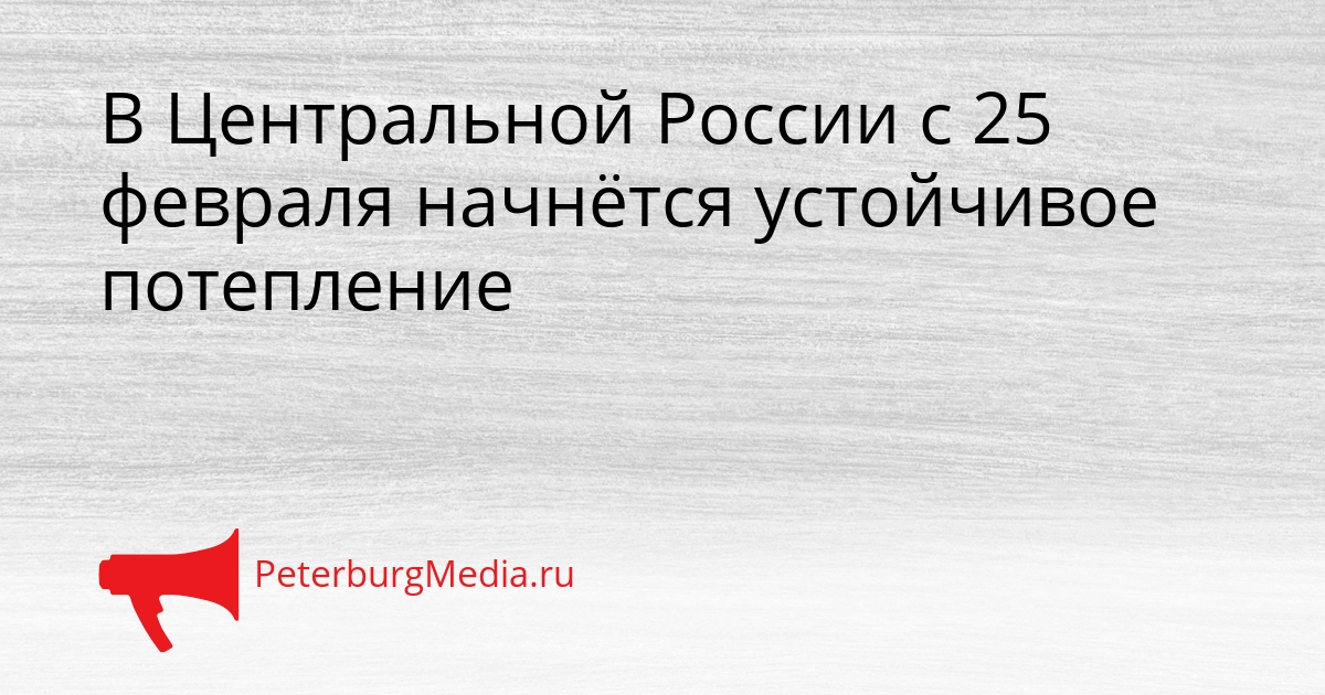 В Центральной России с 25 февраля начнётся устойчивое потепление Сгенерировано