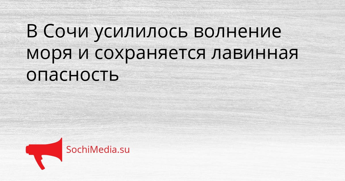В Сочи усилилось волнение моря и сохраняется лавинная опасность Сгенерировано