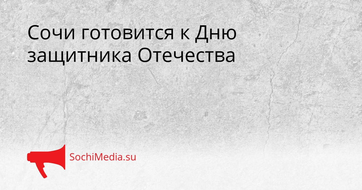 Сочи готовится к Дню защитника Отечества Сгенерировано