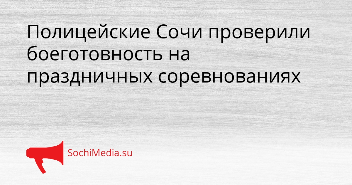 Полицейские Сочи проверили боеготовность на праздничных соревнованиях Сгенерировано