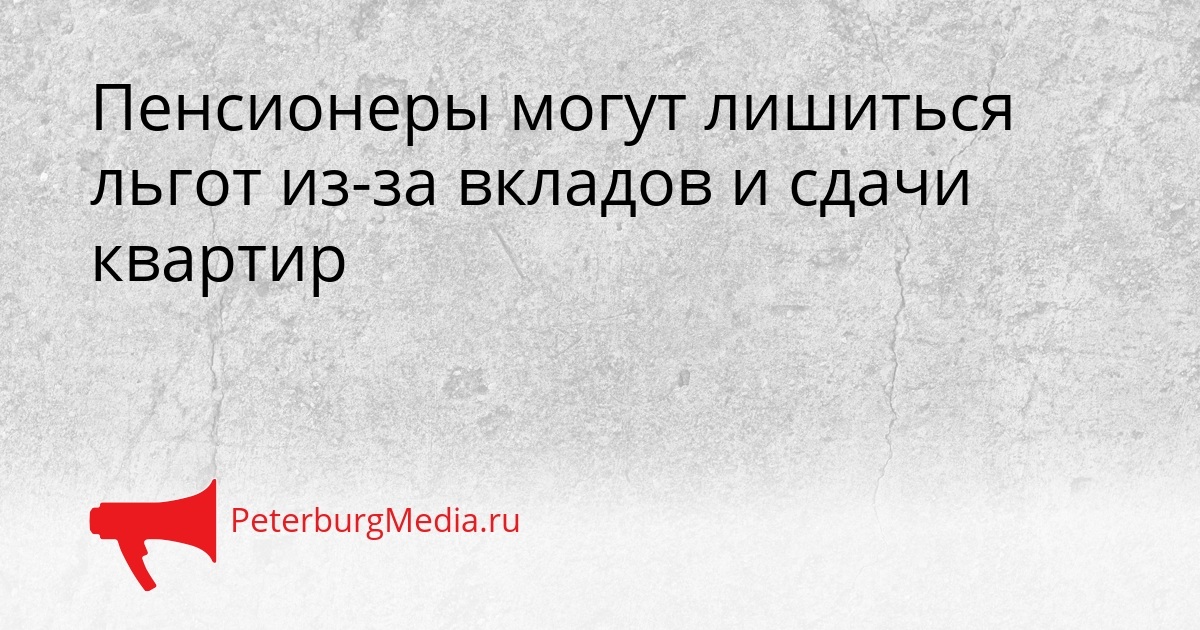 Пенсионеры могут лишиться льгот из-за вкладов и сдачи квартир Сгенерировано