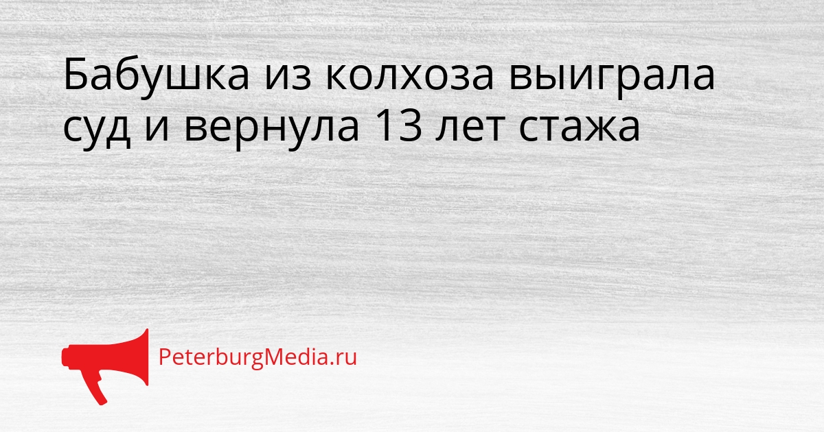 Бабушка из колхоза выиграла суд и вернула 13 лет стажа Сгенерировано