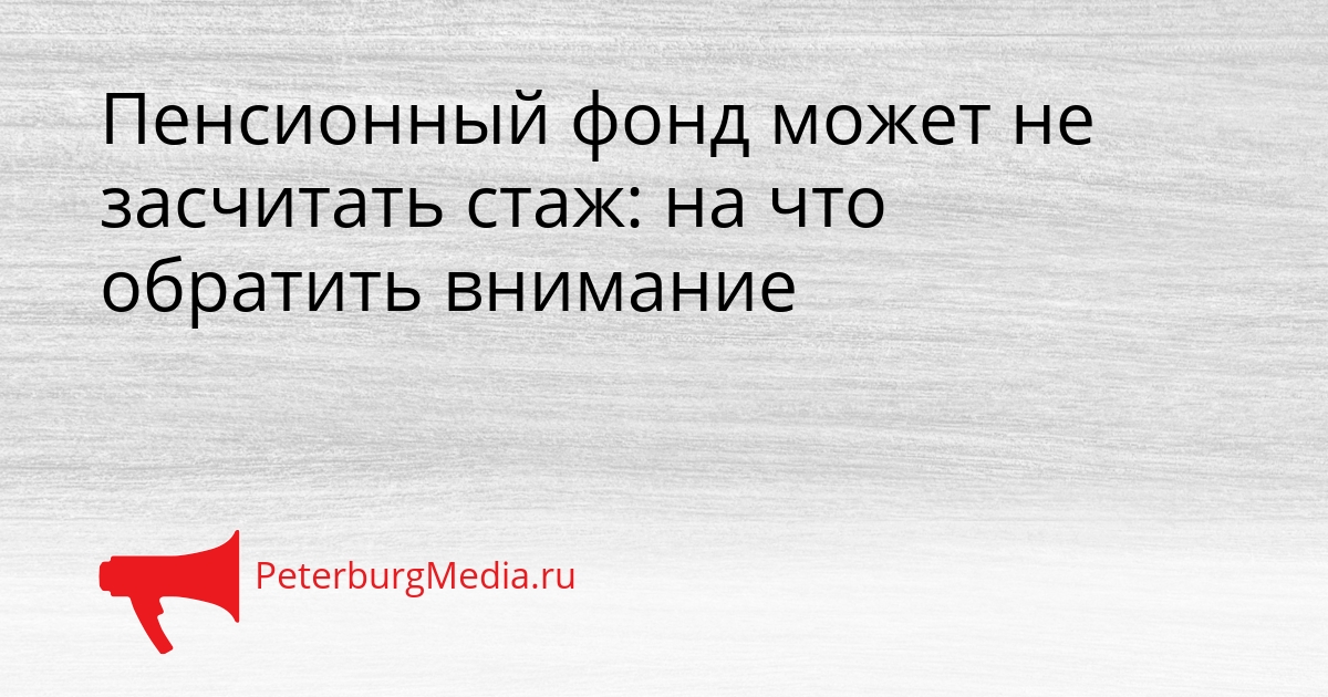 Пенсионный фонд может не засчитать стаж: на что обратить внимание Сгенерировано