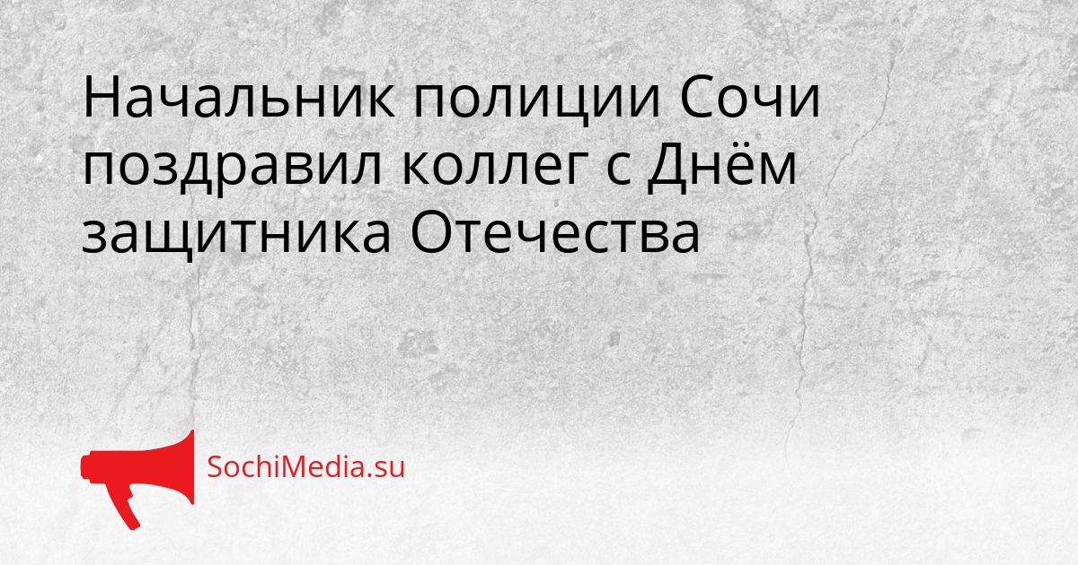 Начальник полиции Сочи поздравил коллег с Днём защитника Отечества Сгенерировано